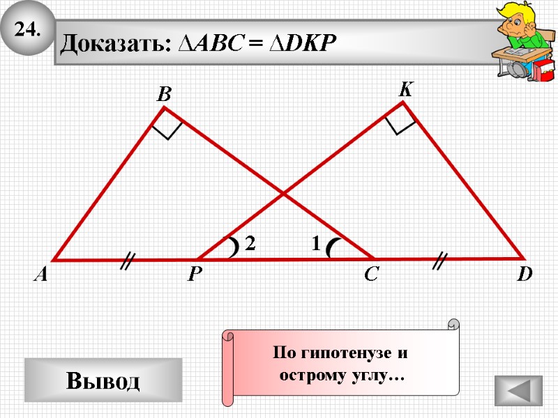 24. Вывод 1 А В С K Доказать: ∆ABC = ∆DKP 2 D P 24. Вывод 1 А В С K Доказать: ∆ABC = ∆DKP 2 D P